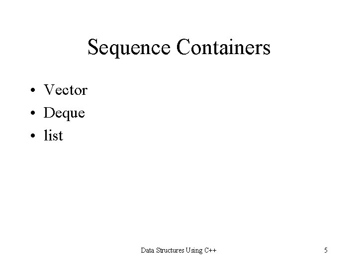 Sequence Containers • Vector • Deque • list Data Structures Using C++ 5 