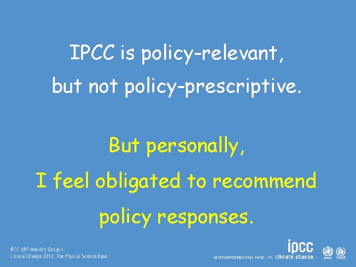 IPCC is policy-relevant, but not policy-prescriptive. But personally, I feel obligated to recommend policy