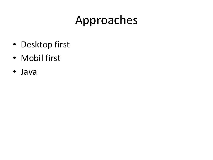Approaches • Desktop first • Mobil first • Java 
