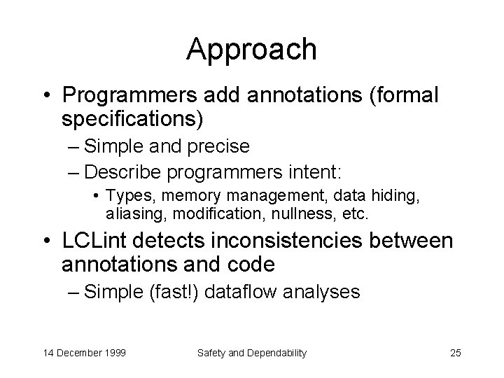 Approach • Programmers add annotations (formal specifications) – Simple and precise – Describe programmers