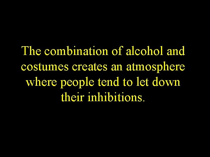 The combination of alcohol and costumes creates an atmosphere where people tend to let