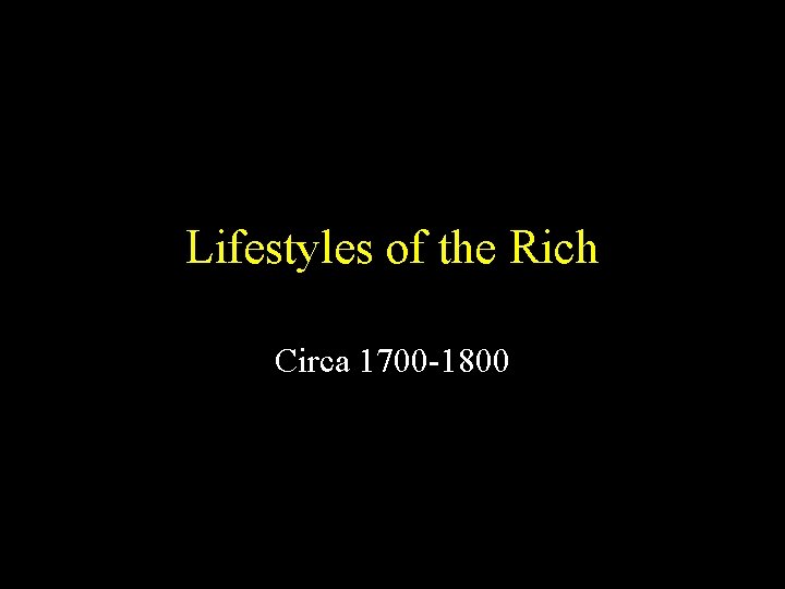 Lifestyles of the Rich Circa 1700 -1800 