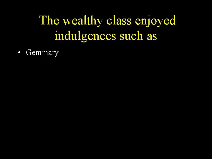 The wealthy class enjoyed indulgences such as • Gemmary 