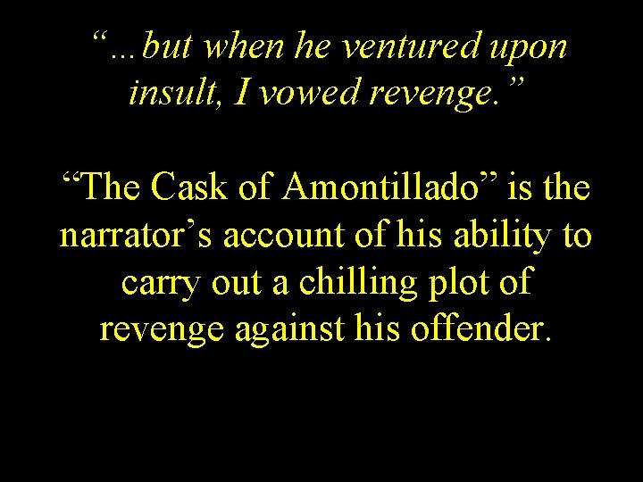 “…but when he ventured upon insult, I vowed revenge. ” “The Cask of Amontillado”