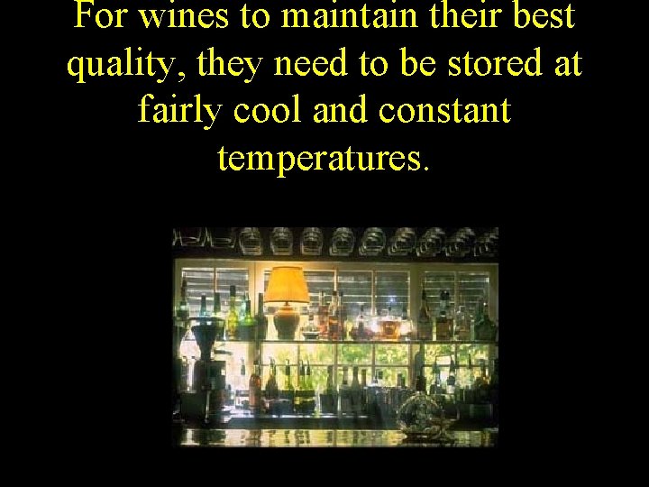 For wines to maintain their best quality, they need to be stored at fairly