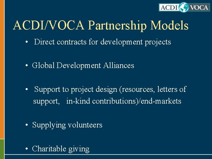 ACDI/VOCA Partnership Models • Direct contracts for development projects • Global Development Alliances •