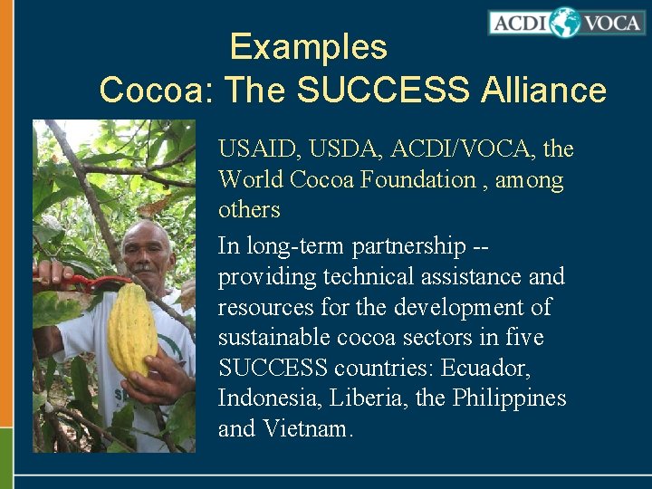 Examples Cocoa: The SUCCESS Alliance USAID, USDA, ACDI/VOCA, the World Cocoa Foundation , among