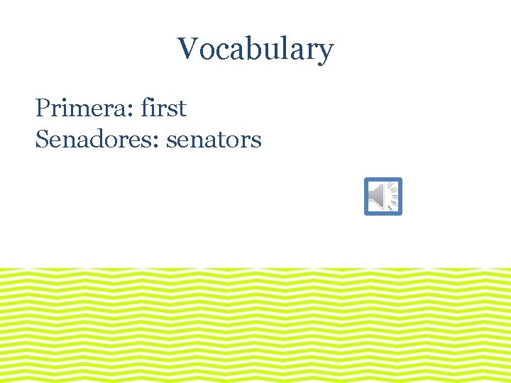 Vocabulary Primera: first Senadores: senators 