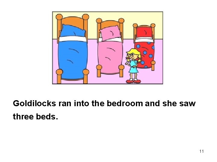 Goldilocks ran into the bedroom and she saw three beds. 11 