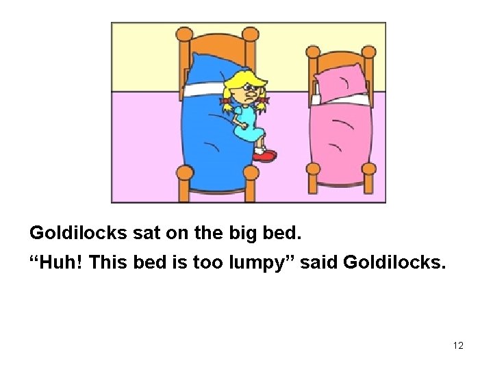 Goldilocks sat on the big bed. “Huh! This bed is too lumpy” said Goldilocks.