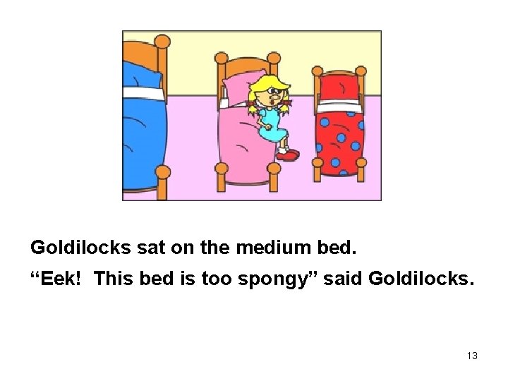 Goldilocks sat on the medium bed. “Eek! This bed is too spongy” said Goldilocks.