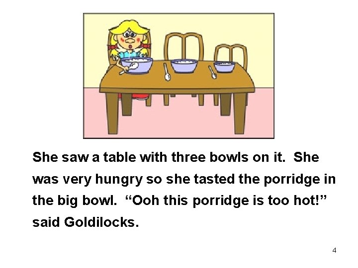 She saw a table with three bowls on it. She was very hungry so