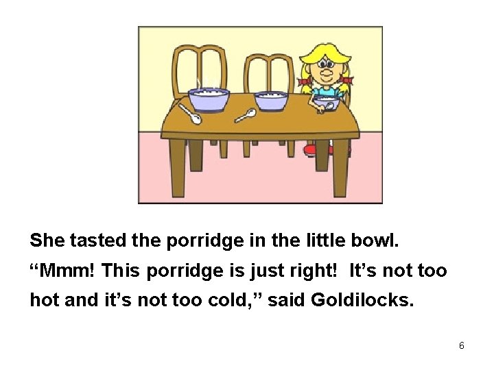 She tasted the porridge in the little bowl. “Mmm! This porridge is just right!