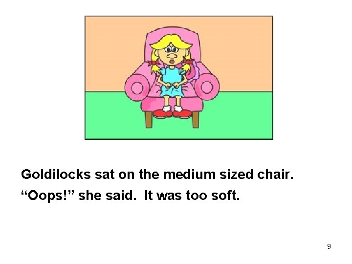 Goldilocks sat on the medium sized chair. “Oops!” she said. It was too soft.