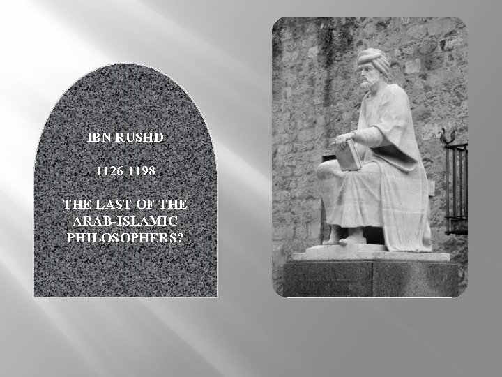 IBN RUSHD 1126 -1198 THE LAST OF THE ARAB-ISLAMIC PHILOSOPHERS? 