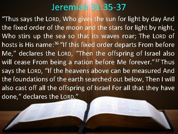 Jeremiah 31: 35 -37 “Thus says the LORD, Who gives the sun for light