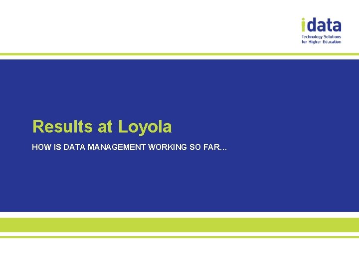 Results at Loyola HOW IS DATA MANAGEMENT WORKING SO FAR… 
