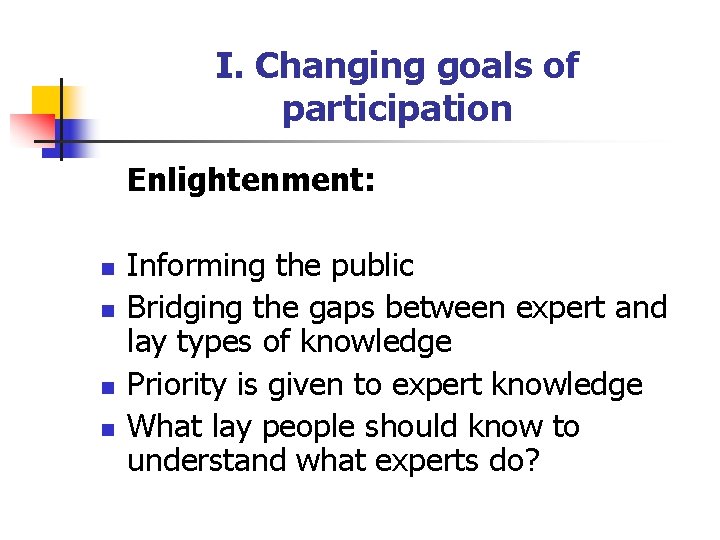 I. Changing goals of participation Enlightenment: n n Informing the public Bridging the gaps