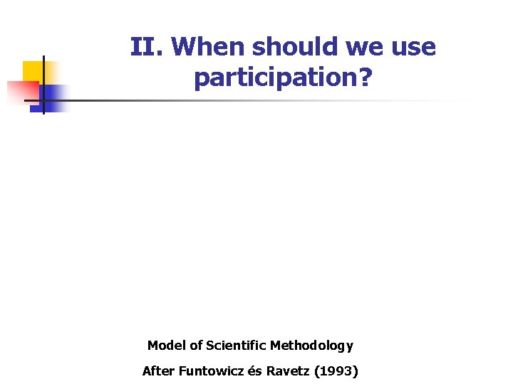 II. When should we use participation? Model of Scientific Methodology After Funtowicz és Ravetz
