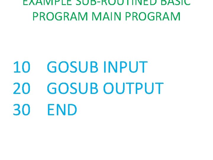 EXAMPLE SUB-ROUTINED BASIC PROGRAM MAIN PROGRAM 10 GOSUB INPUT 20 GOSUB OUTPUT 30 END