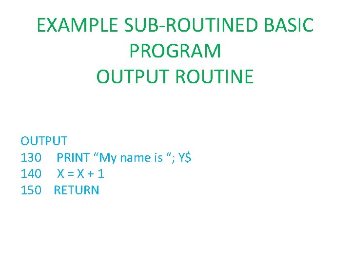 EXAMPLE SUB-ROUTINED BASIC PROGRAM OUTPUT ROUTINE OUTPUT 130 PRINT “My name is “; Y$