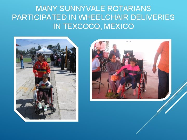 MANY SUNNYVALE ROTARIANS PARTICIPATED IN WHEELCHAIR DELIVERIES IN TEXCOCO, MEXICO 