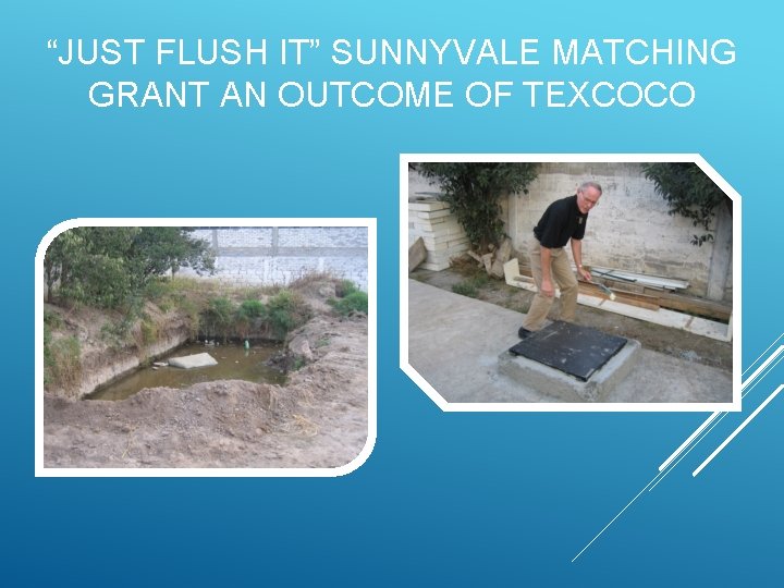 “JUST FLUSH IT” SUNNYVALE MATCHING GRANT AN OUTCOME OF TEXCOCO 
