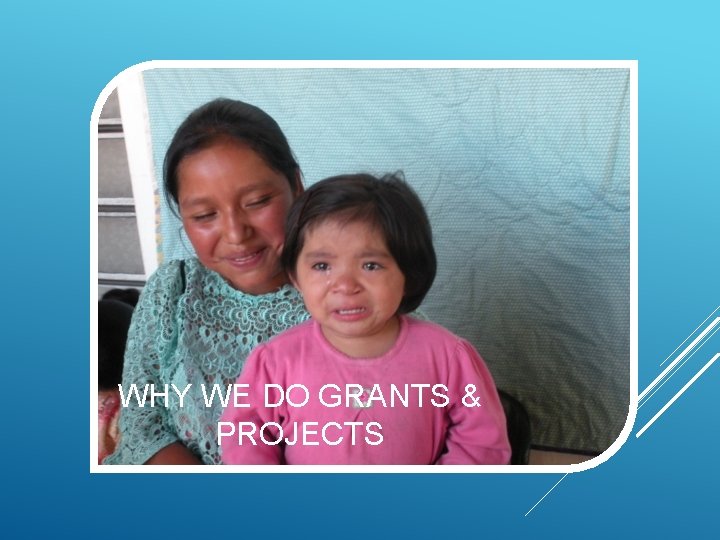 WHY WE DO GRANTS & PROJECTS 