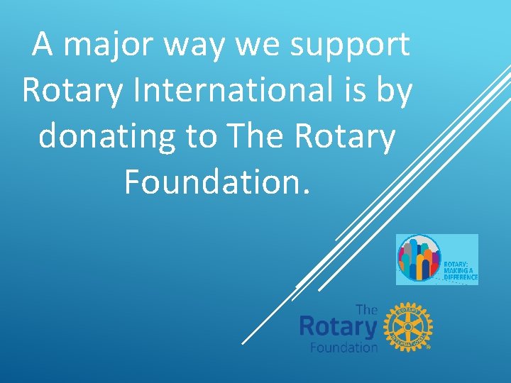 A major way we support Rotary International is by donating to The Rotary Foundation.