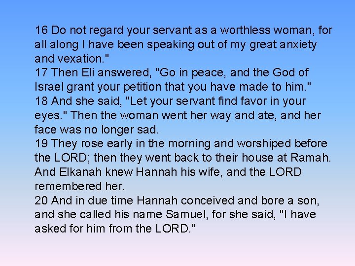 16 Do not regard your servant as a worthless woman, for all along I