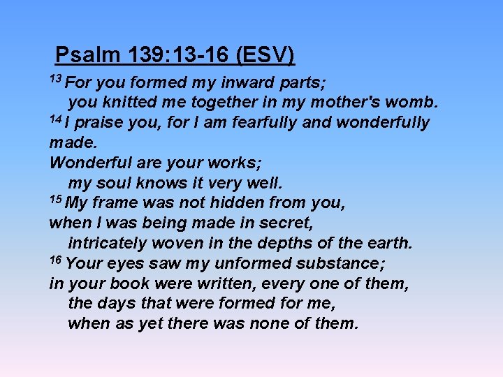  Psalm 139: 13 -16 (ESV) 13 For you formed my inward parts; you