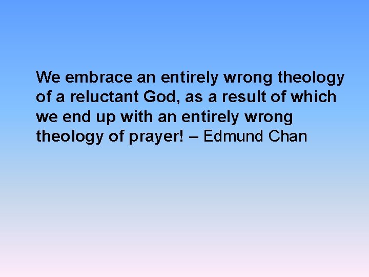 We embrace an entirely wrong theology of a reluctant God, as a result of