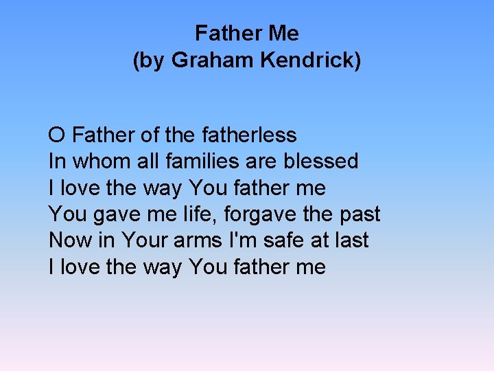 Father Me (by Graham Kendrick) O Father of the fatherless In whom all families