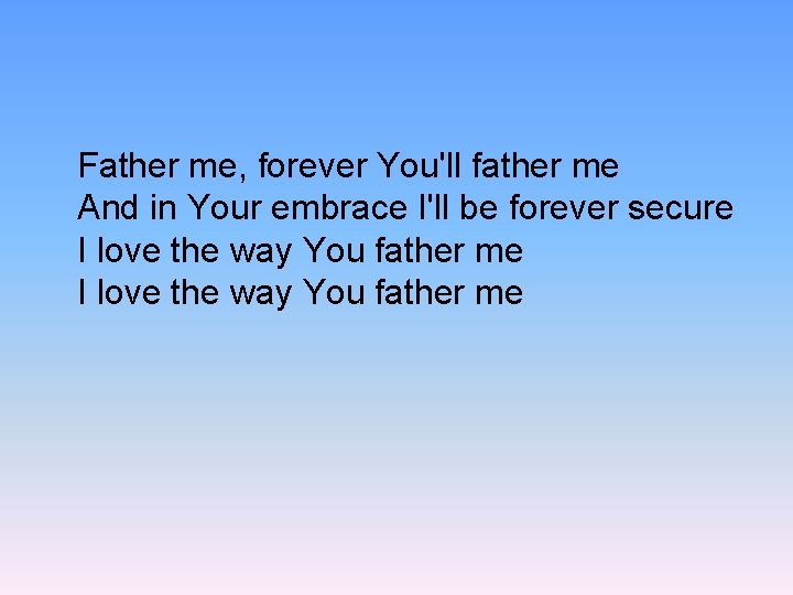 Father me, forever You'll father me And in Your embrace I'll be forever secure