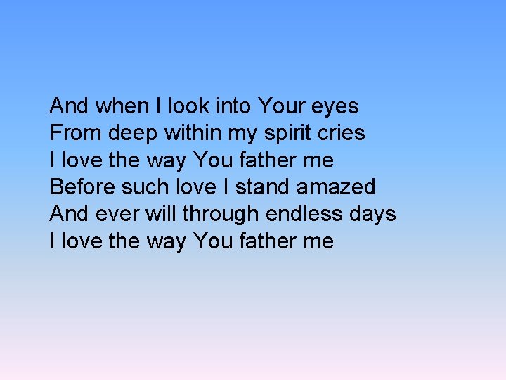 And when I look into Your eyes From deep within my spirit cries I