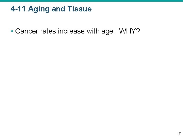 4 -11 Aging and Tissue • Cancer rates increase with age. WHY? 19 