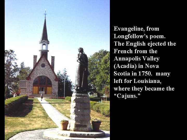 Evangeline, from Longfellow’s poem. The English ejected the French from the Annapolis Valley (Acadia)