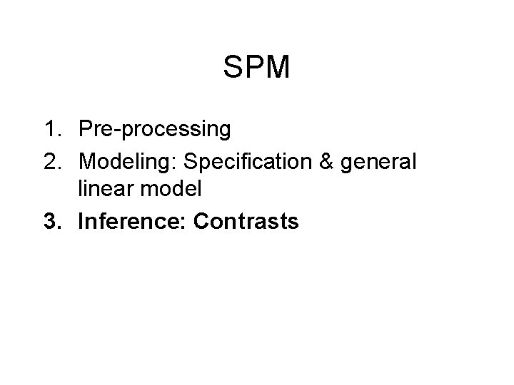 SPM 1. Pre-processing 2. Modeling: Specification & general linear model 3. Inference: Contrasts 