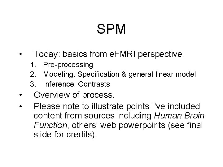 SPM • Today: basics from e. FMRI perspective. 1. Pre-processing 2. Modeling: Specification &