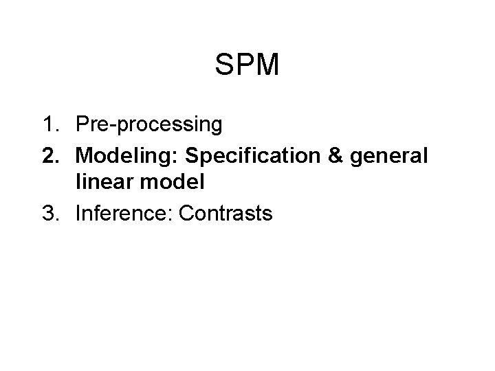 SPM 1. Pre-processing 2. Modeling: Specification & general linear model 3. Inference: Contrasts 