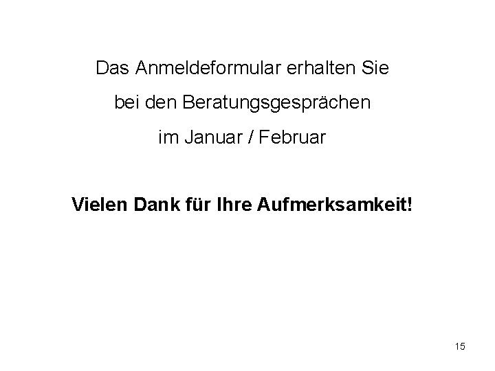 Das Anmeldeformular erhalten Sie bei den Beratungsgesprächen im Januar / Februar Vielen Dank für