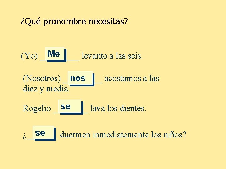 ¿Qué pronombre necesitas? Me (Yo) _____ levanto a las seis. (Nosotros) _____ acostamos a