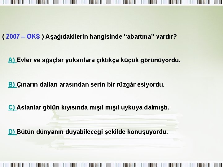 ( 2007 – OKS ) Aşağıdakilerin hangisinde “abartma” vardır? A) Evler ve ağaçlar yukarılara