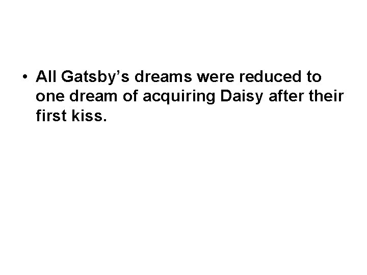  • All Gatsby’s dreams were reduced to one dream of acquiring Daisy after