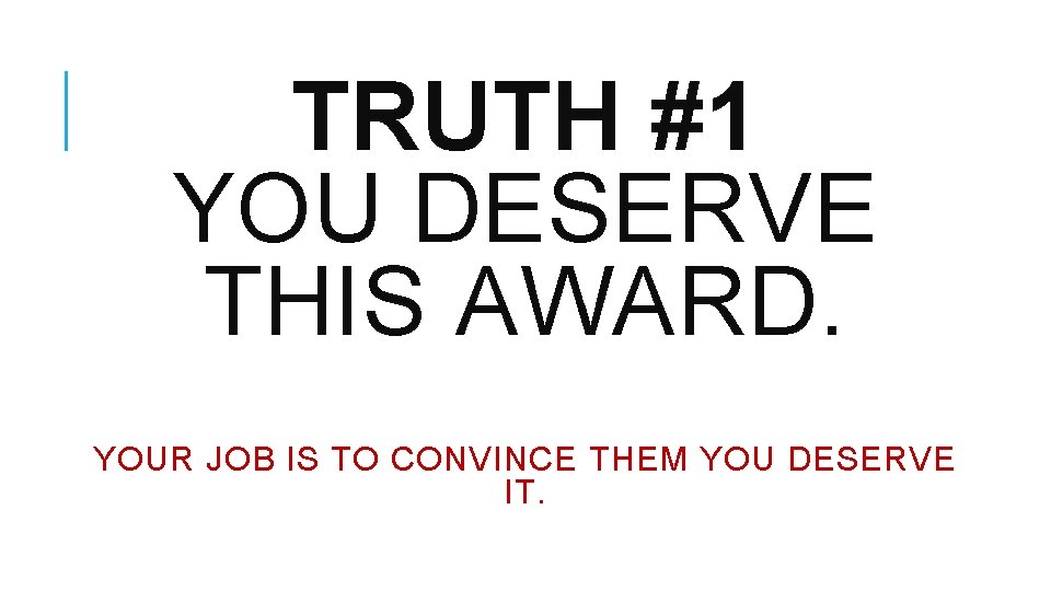 TRUTH #1 YOU DESERVE THIS AWARD. YOUR JOB IS TO CONVINCE THEM YOU DESERVE