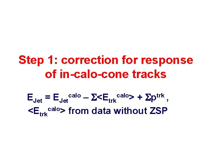 Step 1: correction for response of in-calo-cone tracks EJet = EJetcalo – S<Etrkcalo> +