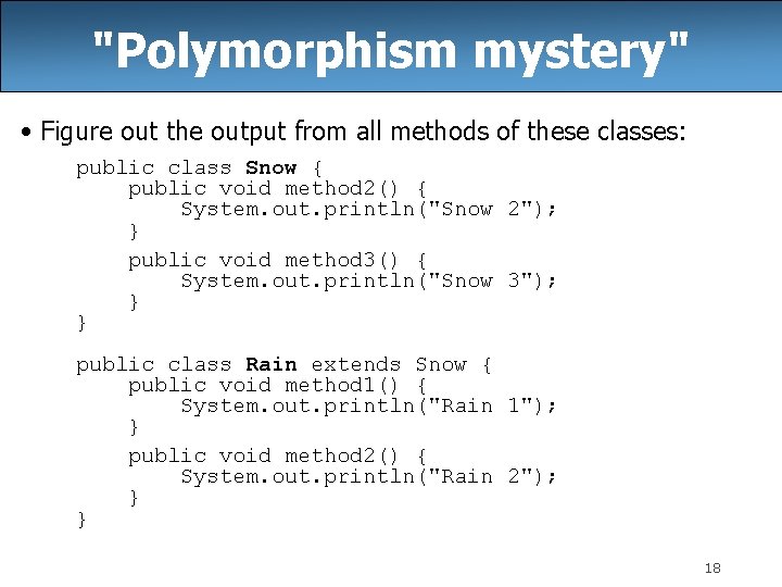 "Polymorphism mystery" • Figure out the output from all methods of these classes: public