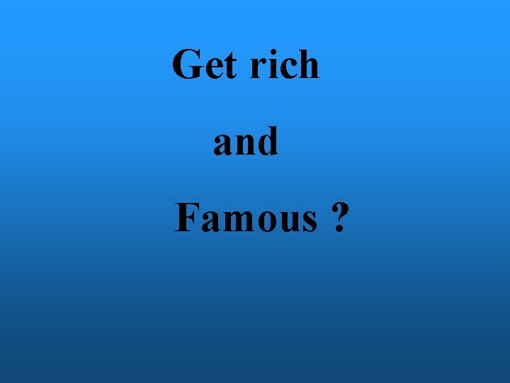 Get rich and Famous ? 