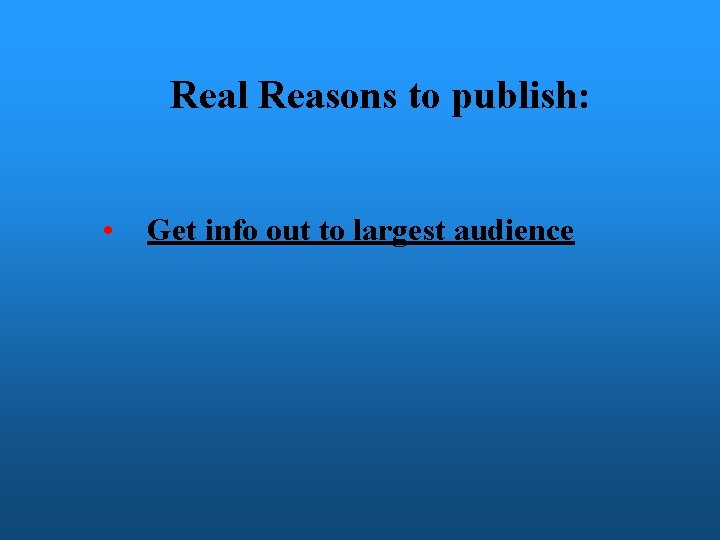 Real Reasons to publish: • Get info out to largest audience 