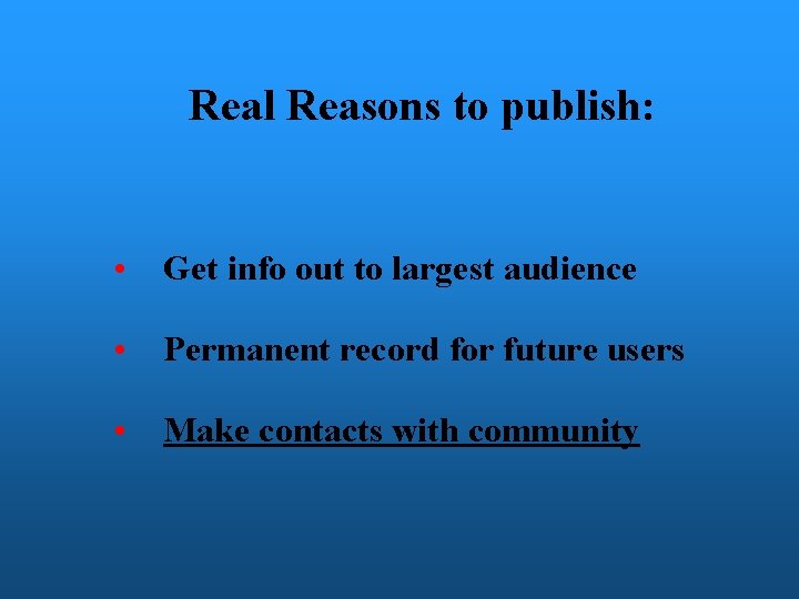 Real Reasons to publish: • Get info out to largest audience • Permanent record